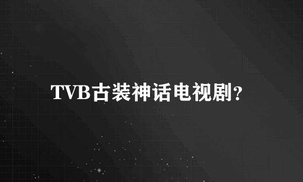 TVB古装神话电视剧？
