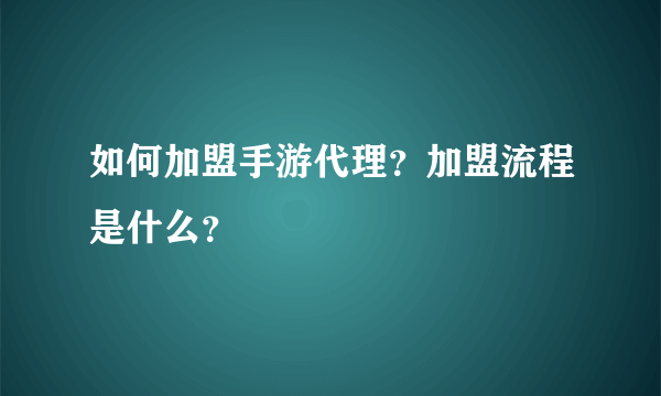 如何加盟手游代理？加盟流程是什么？