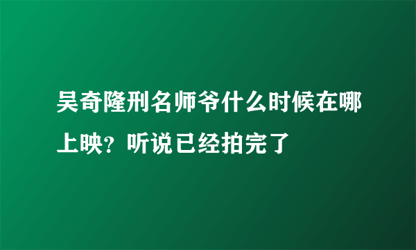 吴奇隆刑名师爷什么时候在哪上映？听说已经拍完了