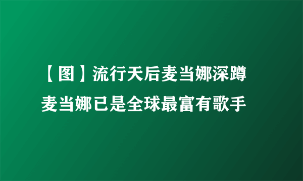 【图】流行天后麦当娜深蹲 麦当娜已是全球最富有歌手