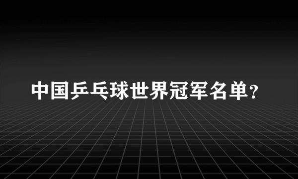 中国乒乓球世界冠军名单？