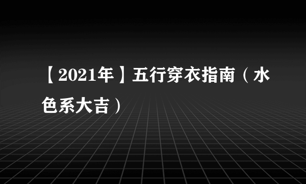 【2021年】五行穿衣指南（水色系大吉）