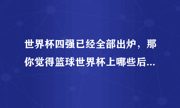 世界杯四强已经全部出炉，那你觉得篮球世界杯上哪些后卫实力超群？