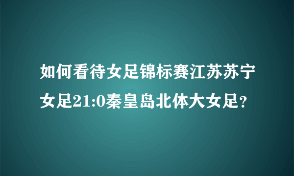 如何看待女足锦标赛江苏苏宁女足21:0秦皇岛北体大女足？