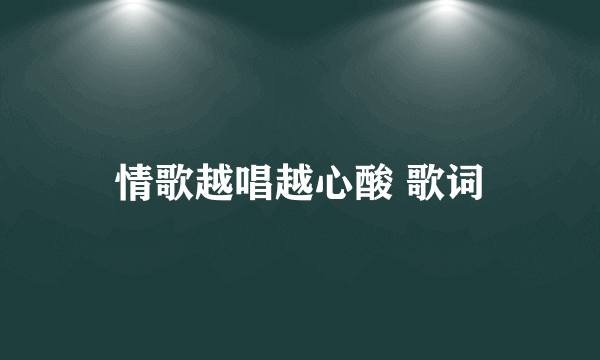 情歌越唱越心酸 歌词