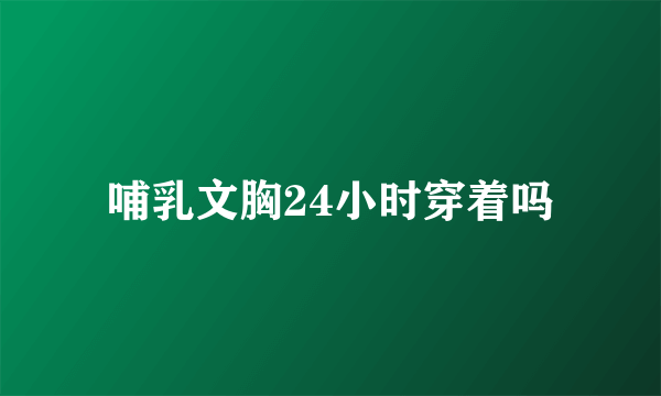 哺乳文胸24小时穿着吗