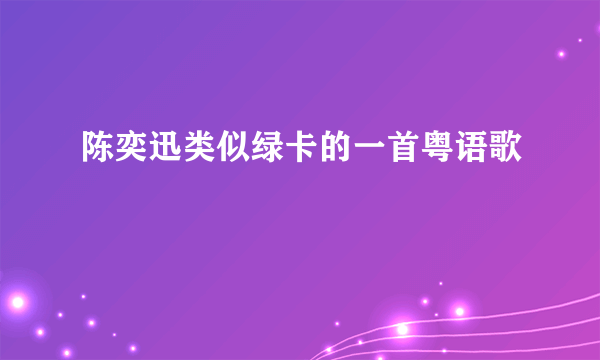 陈奕迅类似绿卡的一首粤语歌
