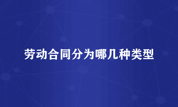 劳动合同分为哪几种类型