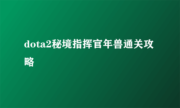 dota2秘境指挥官年兽通关攻略