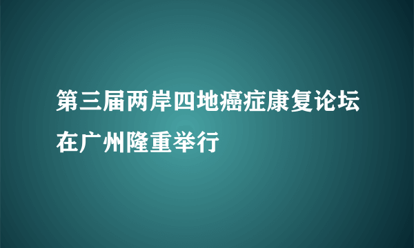 第三届两岸四地癌症康复论坛在广州隆重举行