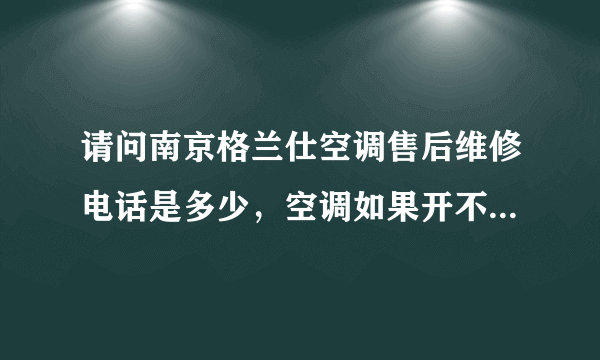 请问南京格兰仕空调售后维修电话是多少，空调如果开不了机是什么原因，报修吧？