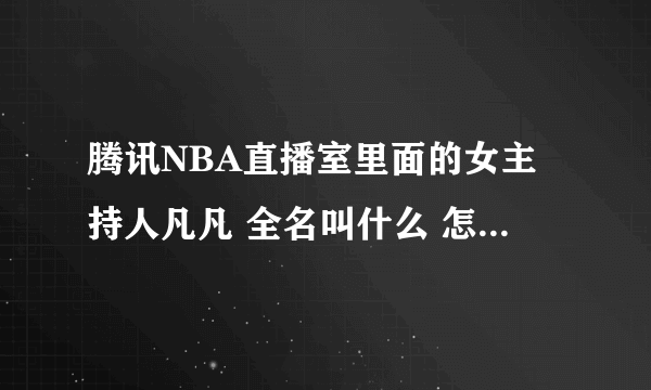 腾讯NBA直播室里面的女主持人凡凡 全名叫什么 怎么在百度上找不到呢