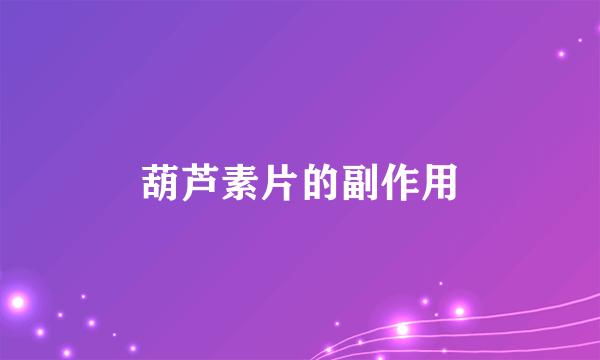 葫芦素片的副作用