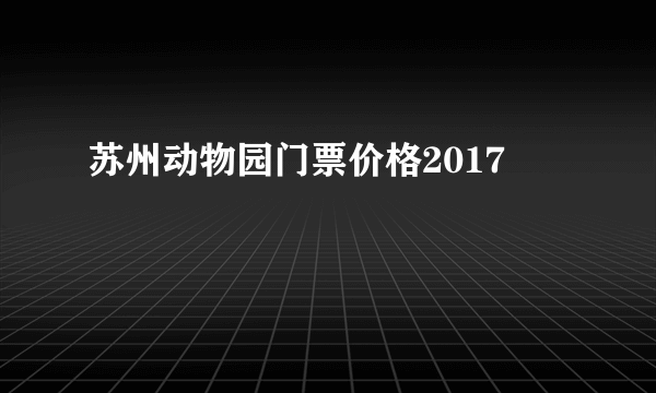 苏州动物园门票价格2017