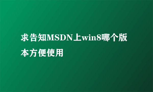 求告知MSDN上win8哪个版本方便使用