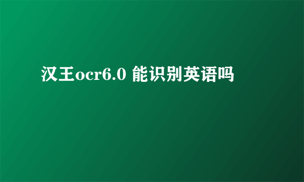 汉王ocr6.0 能识别英语吗