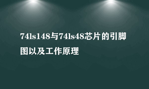 74ls148与74ls48芯片的引脚图以及工作原理