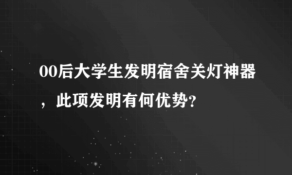 00后大学生发明宿舍关灯神器，此项发明有何优势？