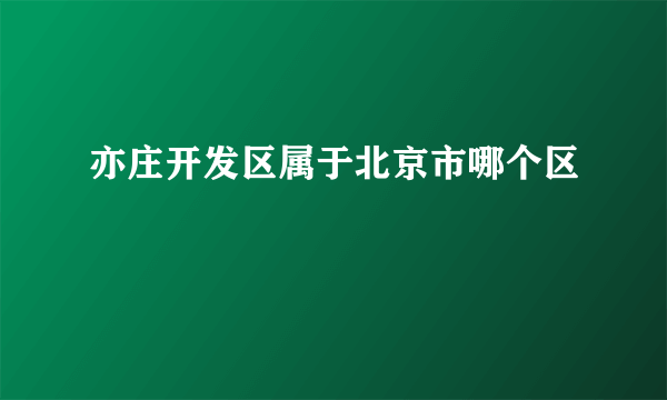亦庄开发区属于北京市哪个区