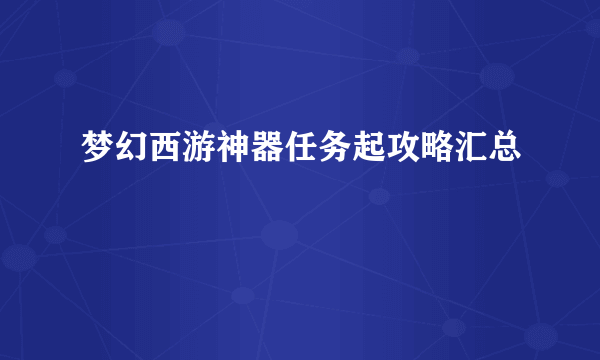 梦幻西游神器任务起攻略汇总