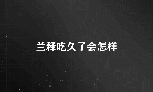 兰释吃久了会怎样