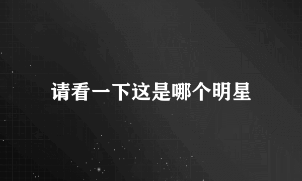请看一下这是哪个明星
