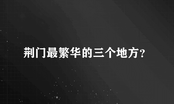 荆门最繁华的三个地方？