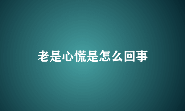 老是心慌是怎么回事