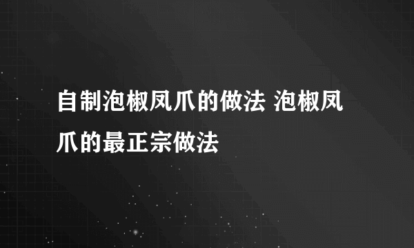自制泡椒凤爪的做法 泡椒凤爪的最正宗做法