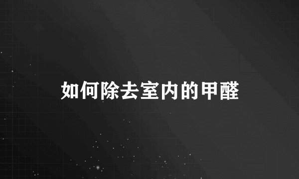 如何除去室内的甲醛