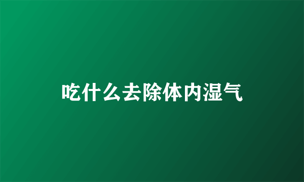 吃什么去除体内湿气