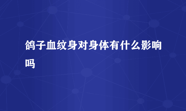 鸽子血纹身对身体有什么影响吗