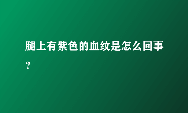 腿上有紫色的血纹是怎么回事？