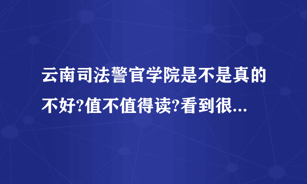 云南司法警官学院是不是真的不好?值不值得读?看到很多人在喷，到底是复读还是走?很纠结啊，大神说一下