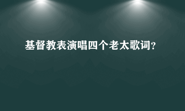 基督教表演唱四个老太歌词？