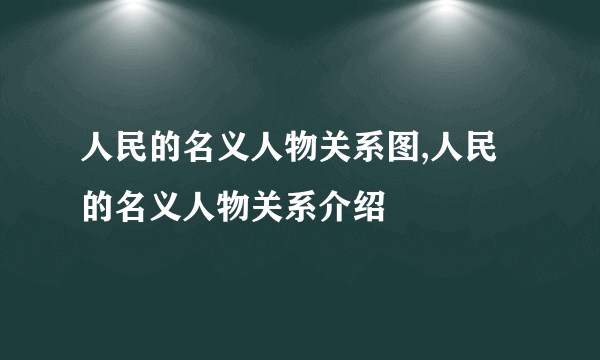 人民的名义人物关系图,人民的名义人物关系介绍