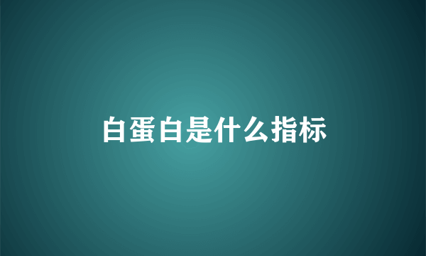 白蛋白是什么指标
