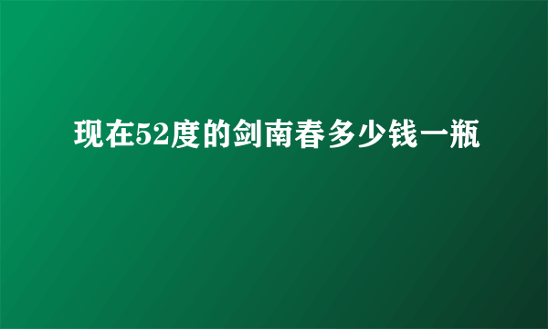 现在52度的剑南春多少钱一瓶