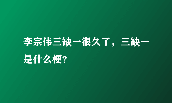 李宗伟三缺一很久了，三缺一是什么梗？