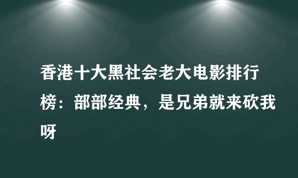 香港十大黑社会老大电影排行榜：部部经典，是兄弟就来砍我呀
