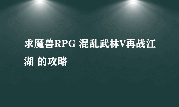 求魔兽RPG 混乱武林V再战江湖 的攻略
