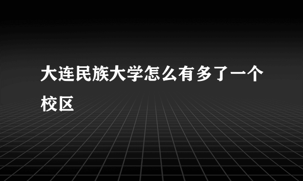 大连民族大学怎么有多了一个校区