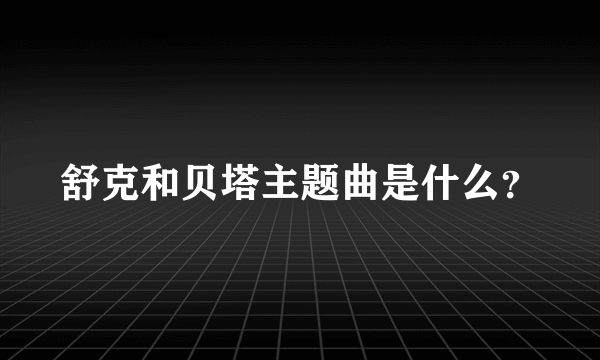 舒克和贝塔主题曲是什么？