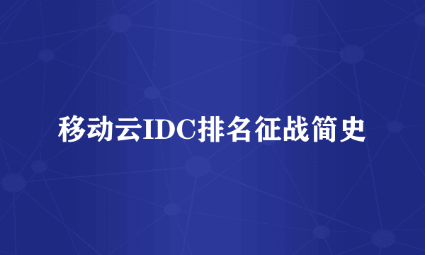 移动云IDC排名征战简史