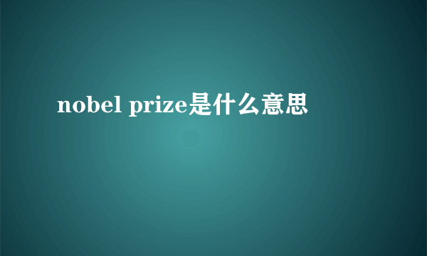nobel prize是什么意思