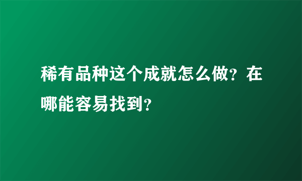 稀有品种这个成就怎么做？在哪能容易找到？