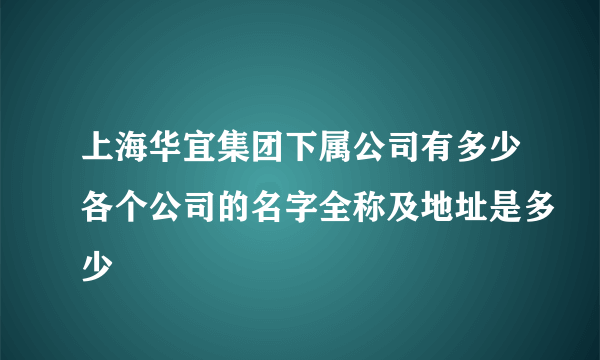 上海华宜集团下属公司有多少各个公司的名字全称及地址是多少