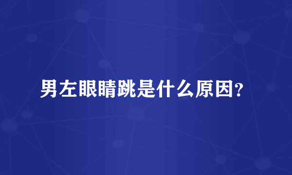 男左眼睛跳是什么原因？
