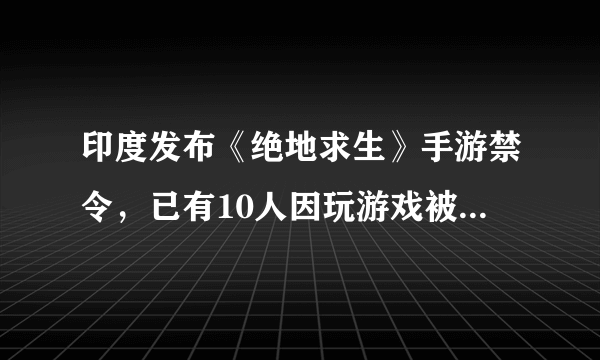 印度发布《绝地求生》手游禁令，已有10人因玩游戏被捕，你怎么看这事？印度做得对吗？