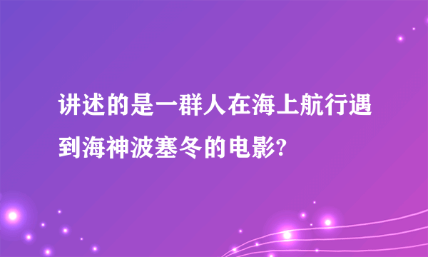 讲述的是一群人在海上航行遇到海神波塞冬的电影?